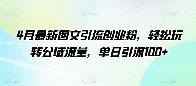 4月最新图文引流创业粉，轻松玩转公域流量，单日引流100+【揭秘】-致富学堂