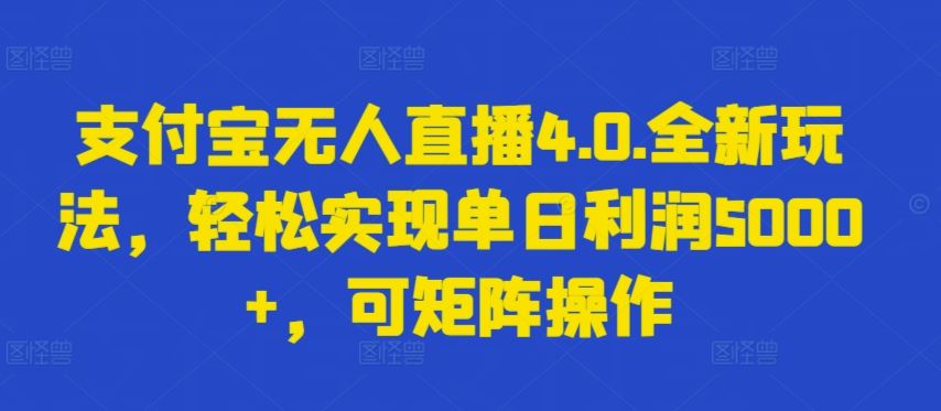 支付宝无人直播4.0.全新玩法，轻松实现单日利润5000+，可矩阵操作【揭秘】-致富学堂