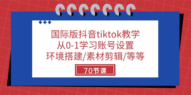 国际版抖音tiktok教学：从0-1学习账号设置/环境搭建/素材剪辑/等等/70节-钰霖恒创
