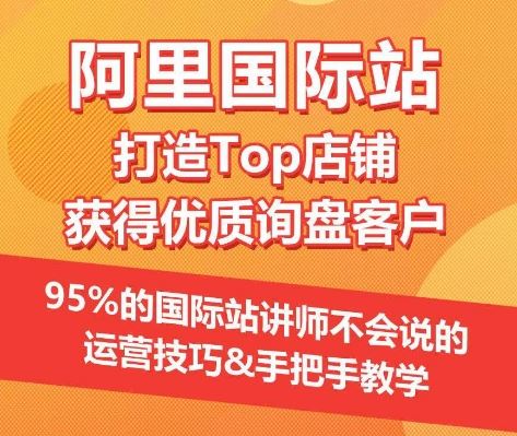 【阿里国际站】打造Top店铺&获得优质询盘客户，​95%的国际站讲师不会说的运营技巧-致富学堂