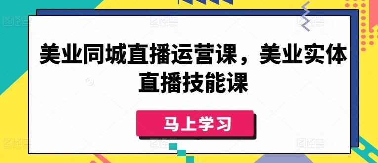 美业同城直播运营课，美业实体直播技能课-致富学堂