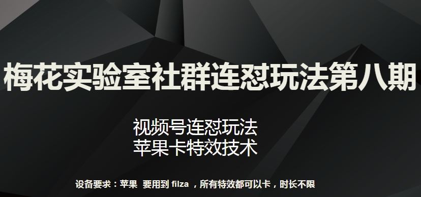 梅花实验室社群连怼玩法第八期，视频号连怼玩法 苹果卡特效技术【揭秘】-致富学堂