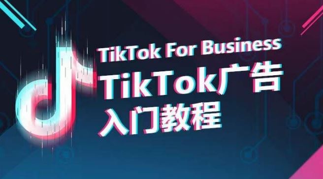 TikTok广告入门教程，从0到1掌握TikTok投放的全流程-致富学堂