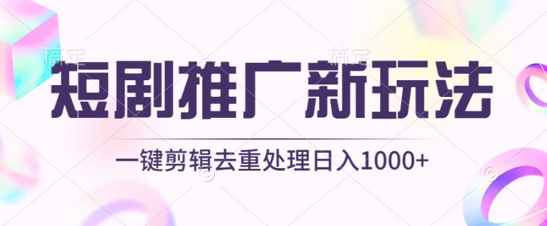 短剧推广新玩法，不剪辑，工具助力一键过原创，日入1000+【揭秘】-致富学堂