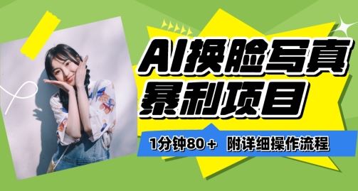 一分钟80+，AI换脸写真项目进阶玩法，附带保姆级教程，小白也可轻松上手【揭秘】-致富学堂