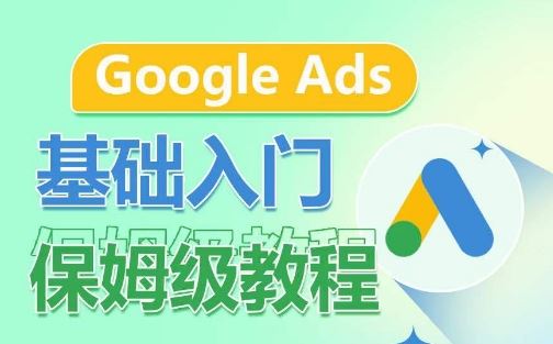 Google Ads基础入门保姆级教程，​系统拆解广告形式，关键词的商业认知，谷歌广告结构-致富学堂