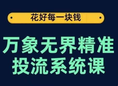 万象无界精准投流系统课，从关键词到推荐，从万象台到达摩盘，从底层原理到实操步骤-致富学堂