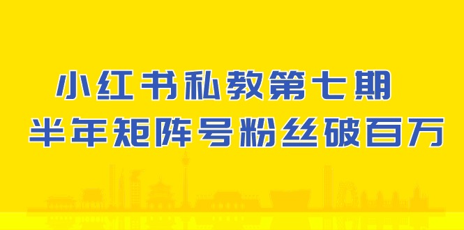 小红书私教第七期，小红书90天涨粉18w，1周涨粉破万 半年矩阵号粉丝破百万-致富学堂