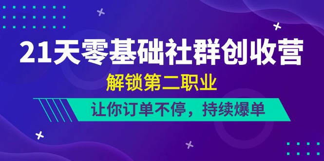 21天零基础社群创收营，解锁第二职业，让你订单不停，持续爆单（22节）-致富学堂