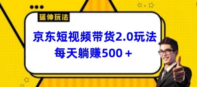 2024最新京东短视频带货2.0玩法，每天3分钟，日入500+【揭秘】-致富学堂