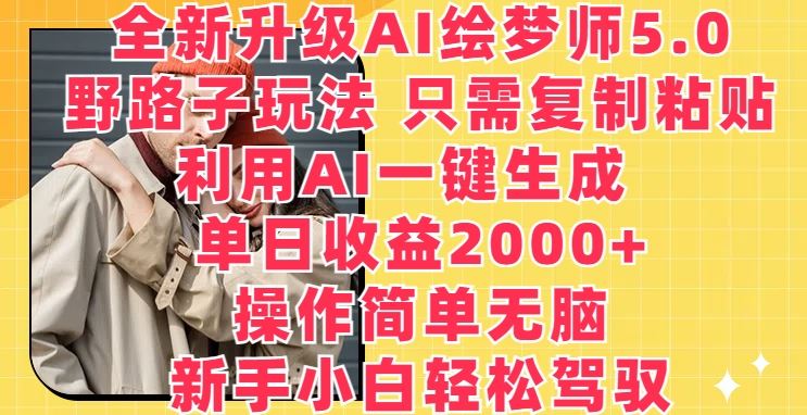 全新升级AI绘梦师5.0.野路子玩法，只需复制粘贴，利用AI一键生成，单日收益2000+【揭秘】-致富学堂