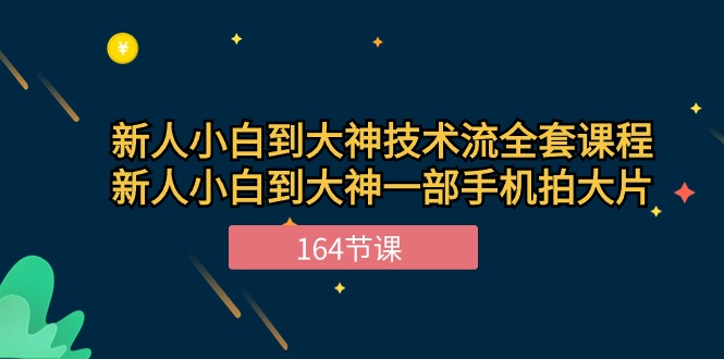 新手小白到大神技术流全套课程，新人小白到大神一部手机拍大片（164节）-致富学堂