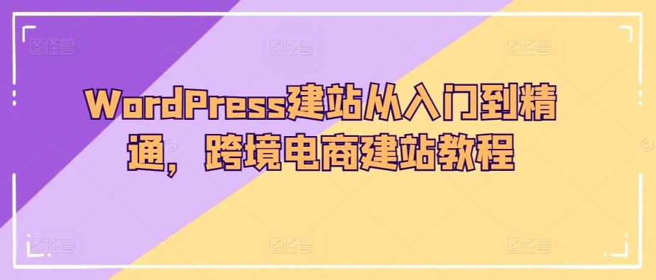 WordPress建站从入门到精通，跨境电商建站教程-致富学堂