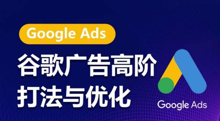 谷歌广告高阶打法与优化，凝结行业精华的谷歌广告体系课程，带你抓住流量红利，最大化ROI-致富学堂