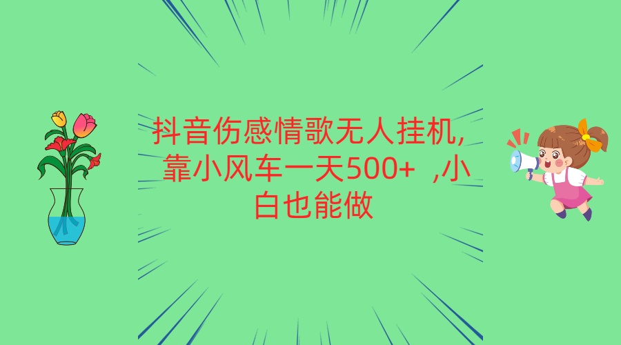 抖音伤感情歌无人挂机 靠小风车一天500+  小白也能做-致富学堂