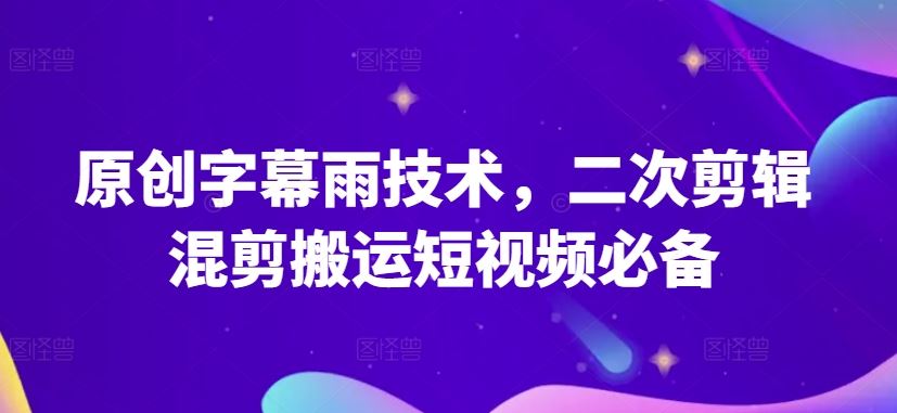 原创字幕雨技术，二次剪辑混剪搬运短视频必备【揭秘】-致富学堂