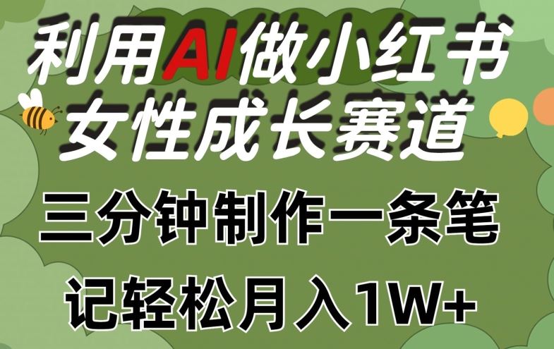 利用Ai做小红书女性成长赛道，三分钟制作一条笔记，轻松月入1w+【揭秘】-致富学堂