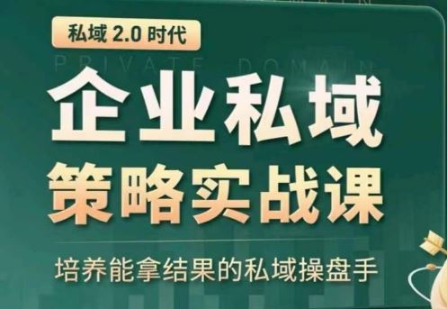 私域2.0：企业私域策略实战课，培养能拿结果的私域操盘手-致富学堂