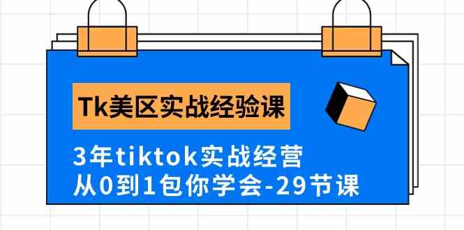 Tk美区实战经验课程分享，3年tiktok实战经营，从0到1包你学会（29节课）-致富学堂
