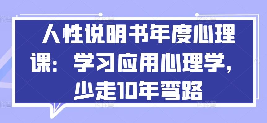 人性说明书年度心理课：学习应用心理学，少走10年弯路-致富学堂