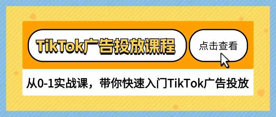 TikTok广告投放课程，从0-1实战课，带你快速入门TikTok广告投放（30节课）-致富学堂