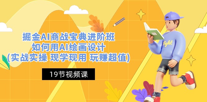 掘金AI商战宝典进阶班：如何用AI绘画设计(实战实操 现学现用 玩赚超值)-致富学堂