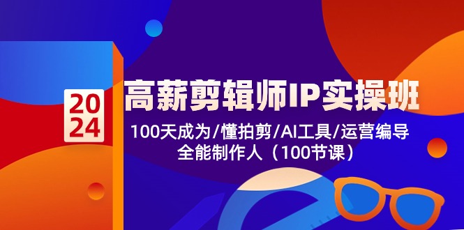 高薪剪辑师IP实操班【第2期】100天成为懂拍剪/AI工具/运营编导/全能制作人-致富学堂