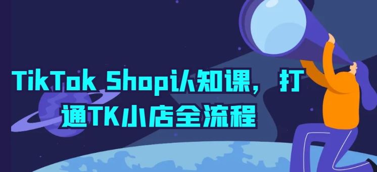 TikTok Shop认知课，打通TK小店全流程-致富学堂