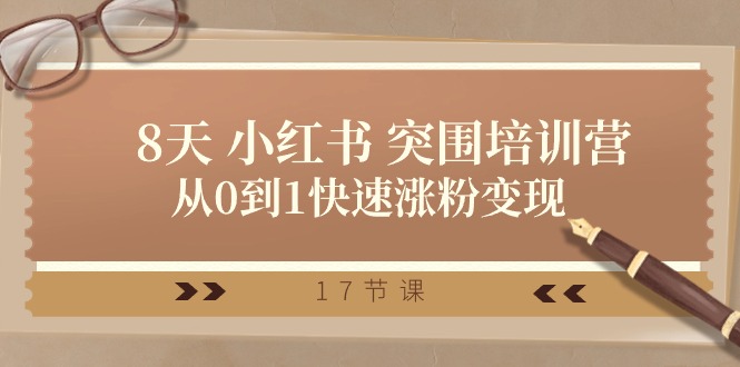 28天小红书突围培训营，从0到1快速涨粉变现（17节课）-致富学堂
