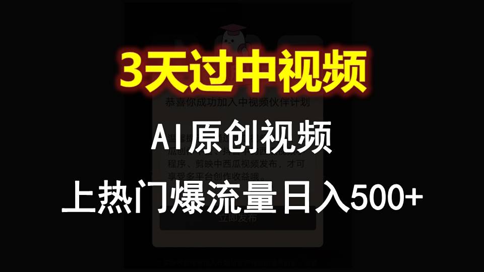 AI一键原创视频，3天过中视频，轻松上热门爆流量日入500+-致富学堂