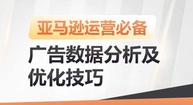 亚马逊广告数据分析及优化技巧，高效提升广告效果，降低ACOS，促进销量持续上升-致富学堂