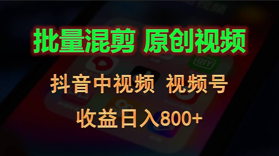 批量混剪生成原创视频，抖音中视频+视频号，收益日入800+-致富学堂