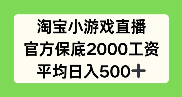 淘宝小游戏直播，官方保底2000工资，平均日入500+【揭秘】-致富学堂