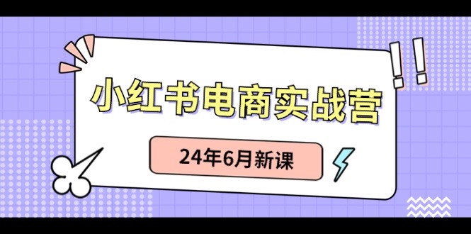 小红书电商实战营：小红书笔记带货和无人直播，24年6月新课-致富学堂