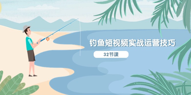 钓鱼短视频实战运营技巧，系统性讲解定位ip策划 能听懂，能落地，能实操-致富学堂