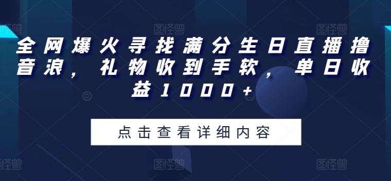 全网爆火寻找满分生日直播撸音浪，礼物收到手软，单日收益1000+【揭秘】-致富学堂