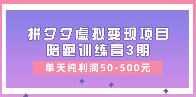 黄岛主《拼夕夕虚拟变现项目陪跑训练营3期》单天纯利润50-500元-致富学堂