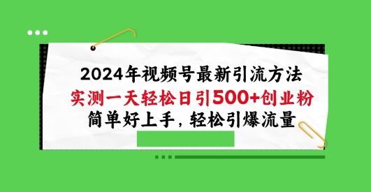 2024年视频号最新引流方法，实测一天轻松日引100+创业粉，简单好上手，轻松引爆流量【揭秘】-致富学堂
