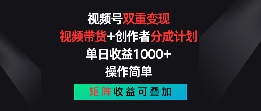 视频号双重变现，视频带货+创作者分成计划 , 单日收益1000+，操作简单，矩阵收益叠加-致富学堂