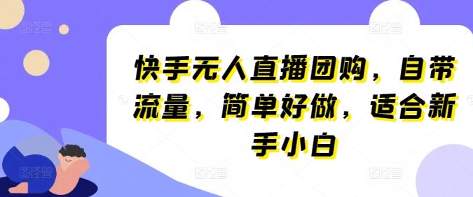 快手无人直播团购，自带流量，简单好做，适合新手小白【揭秘】-致富学堂