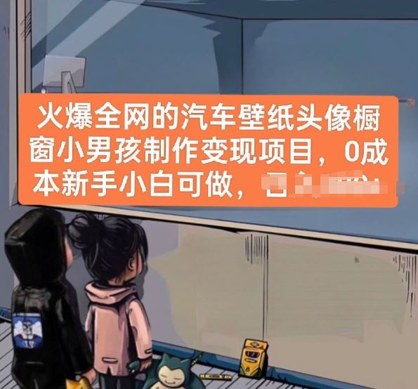 火爆全网的汽车壁纸头像橱窗小男孩制作变现项目，0成本新手小白可做-致富学堂