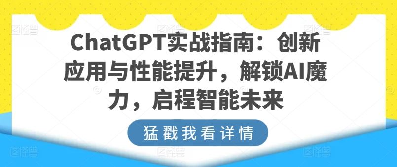 ChatGPT实战指南：创新应用与性能提升，解锁AI魔力，启程智能未来-致富学堂