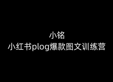 小铭-小红书plog爆款图文训练营，教你从0-1做小红书-致富学堂