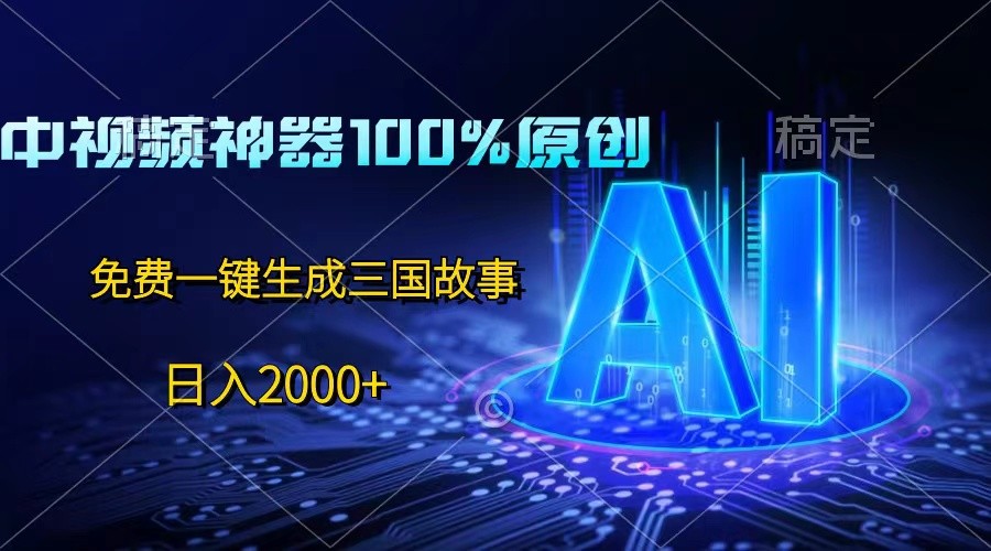 中视频神器100%过原创，免费AI一键生成三国故事，日入2000+-致富学堂