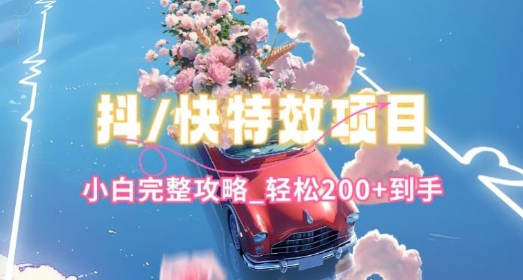 抖音快手双平台特效教程，玩法简单，小白完整攻略，轻松100+到手【揭秘】-致富学堂