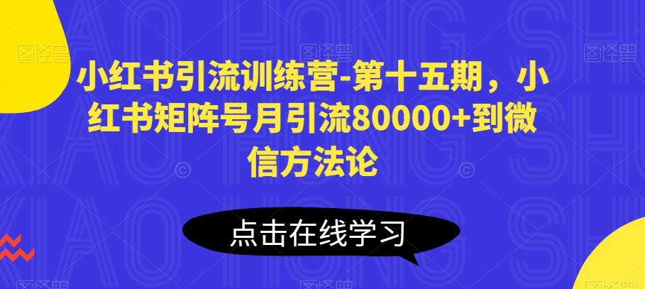 小红书引流训练营-第十五期，小红书矩阵号月引流80000+到微信方法论-致富学堂