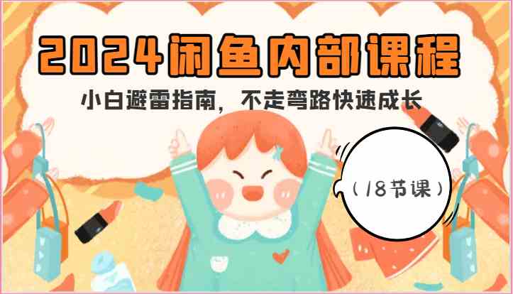 2024闲鱼内部课程，小白避雷指南，不走弯路快速成长（18节课）-致富学堂