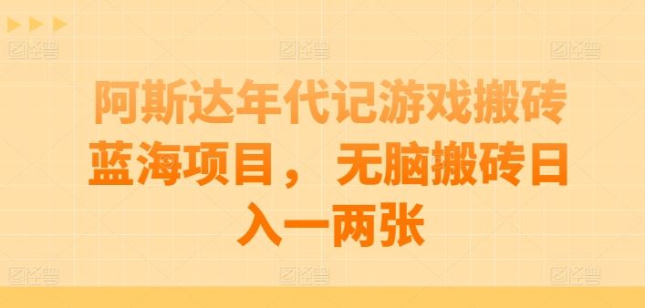 阿斯达年代记游戏搬砖蓝海项目， 无脑搬砖日入一两张【揭秘】-致富学堂