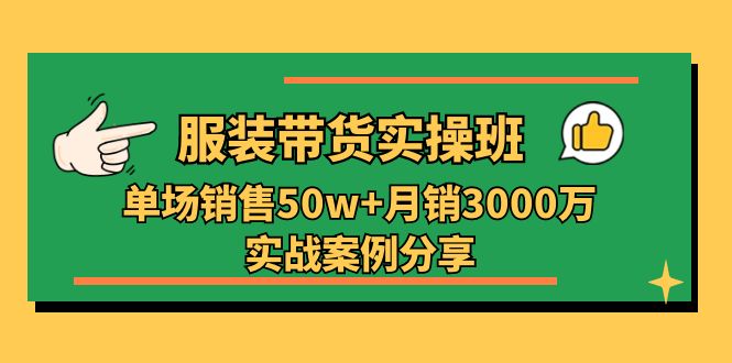 服装带货实操培训班：单场销售50w+月销3000万实战案例分享（27节）-钰霖恒创