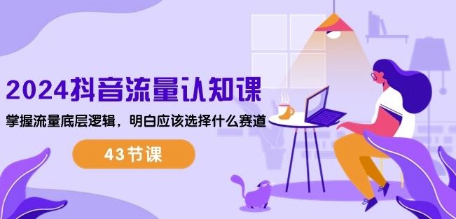 2024抖音流量认知课：掌握流量底层逻辑，明白应该选择什么赛道 (43节课)-致富学堂